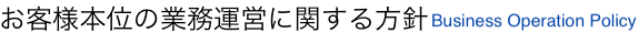 お客様本位の業務運営に関する方針 Business Operation Policy