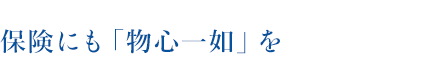 保険にも「物心一如」を